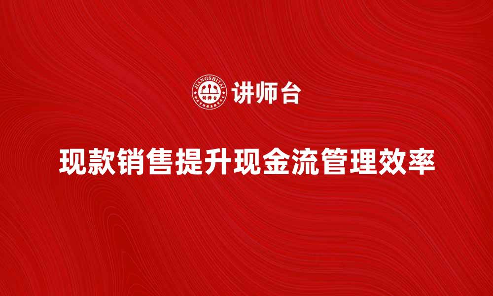 现款销售提升现金流管理效率