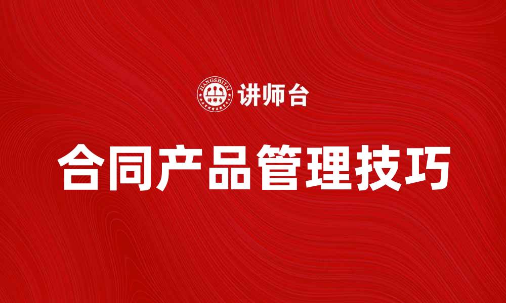 文章合同产品的选择与管理技巧分享的缩略图