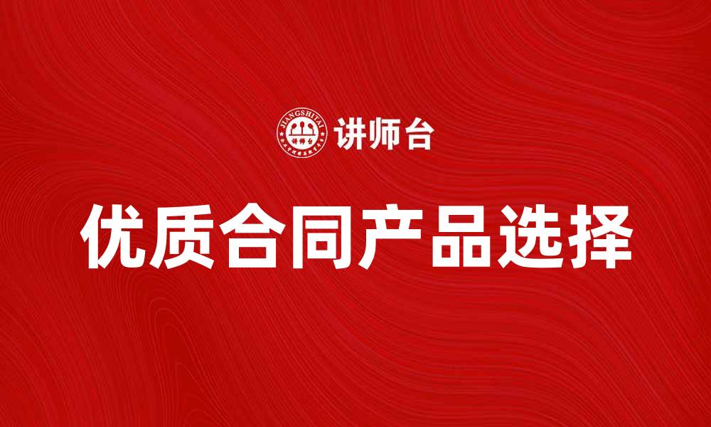 文章如何选择优质的合同产品以保障权益的缩略图