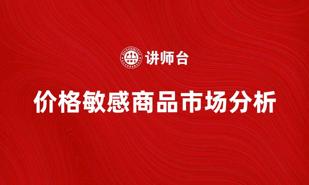 文章价格敏感商品的市场分析与消费趋势探讨的缩略图
