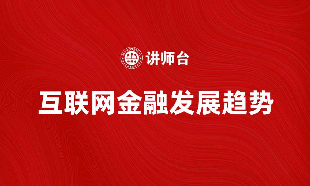 文章互联网金融产品的未来发展趋势与机遇分析的缩略图