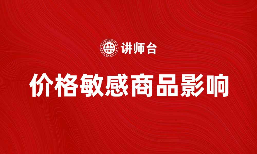 文章价格敏感商品如何影响消费者购买决策分析的缩略图