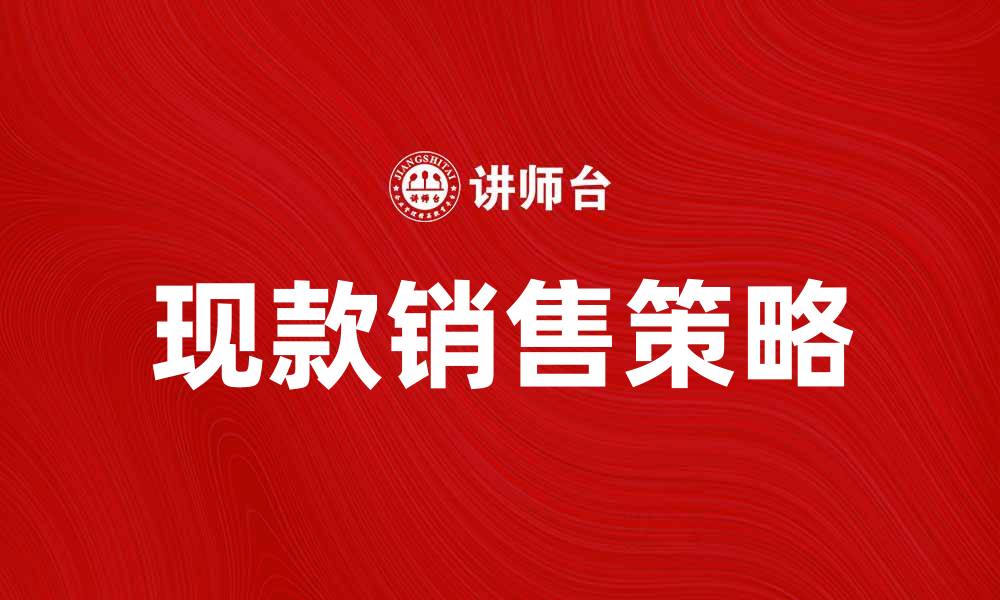 文章提升现款销售的有效策略与技巧分享的缩略图