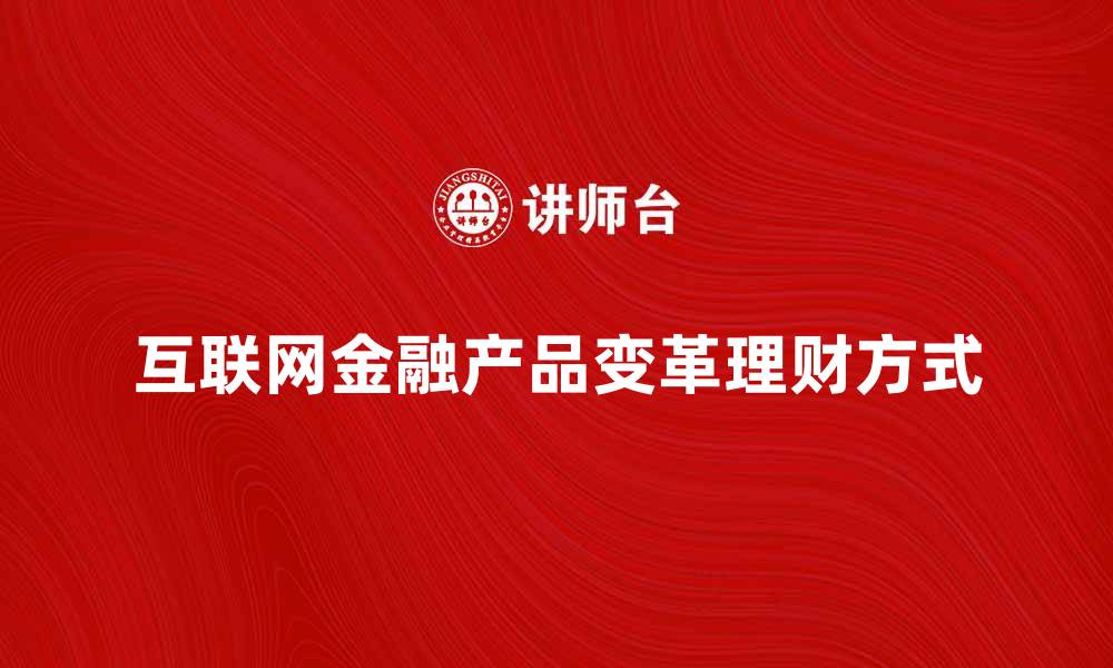 文章互联网金融产品如何改变我们的理财方式的缩略图