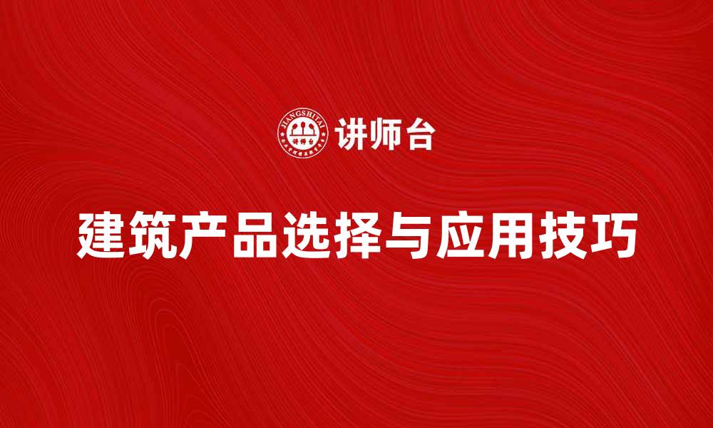 文章建筑产品的选择与应用技巧分享的缩略图