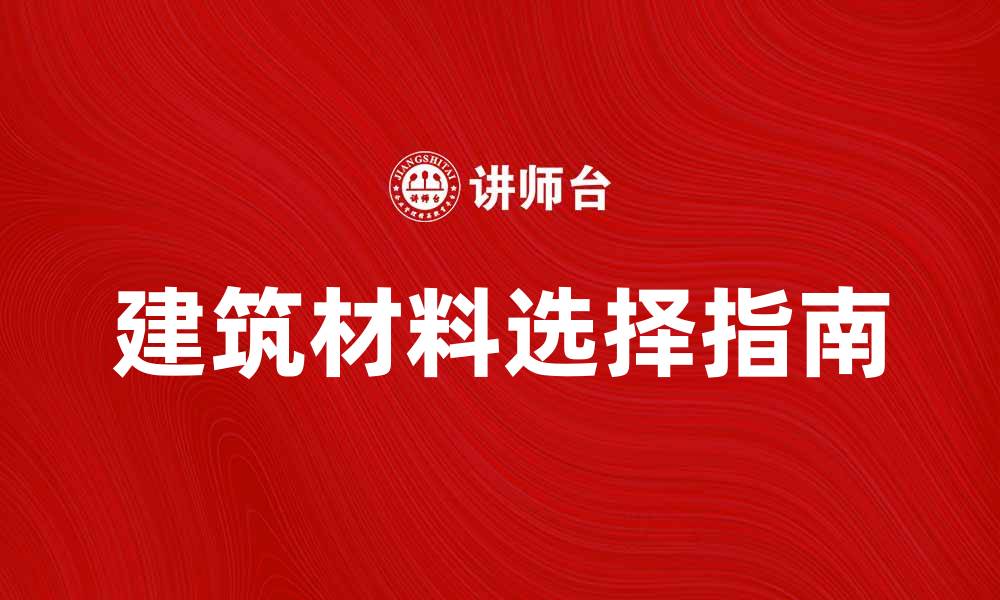 文章建筑产品选择指南：如何挑选最适合的建筑材料的缩略图