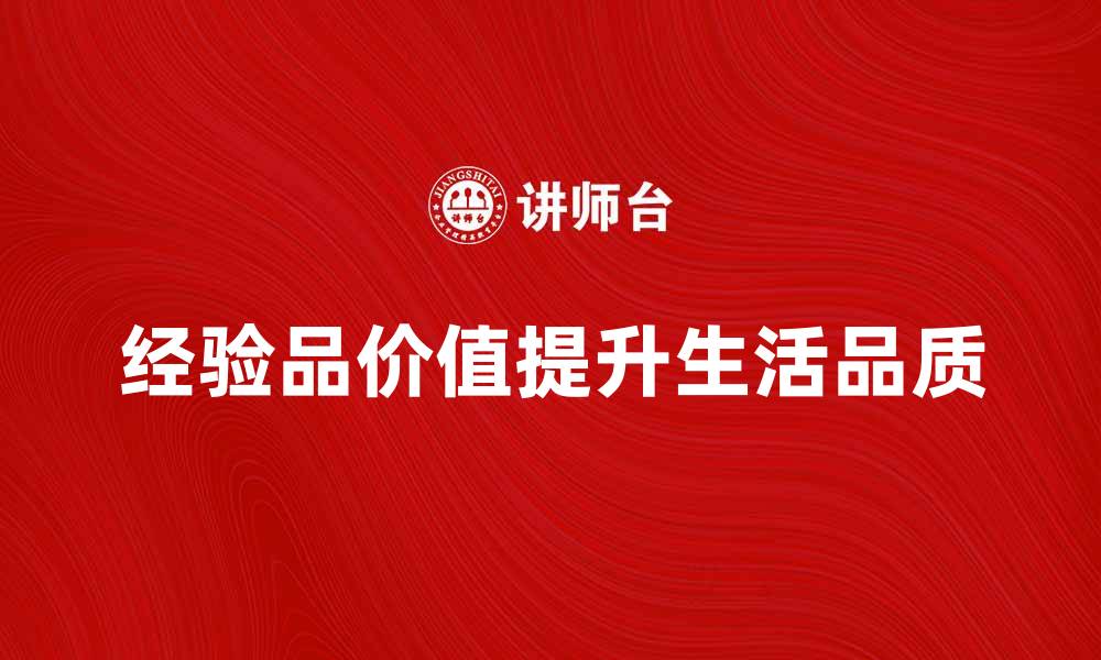 文章提升生活品质的秘诀：探索经验品的魅力与价值的缩略图