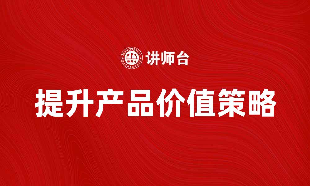 文章提升俱乐部产品价值的五大策略与技巧的缩略图