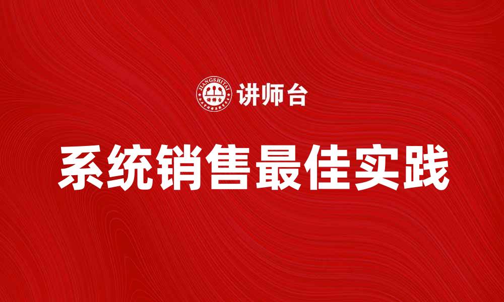 文章提升业绩的关键：系统销售的最佳实践与策略的缩略图