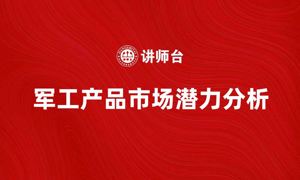 文章军工产品的未来发展趋势与市场潜力分析的缩略图