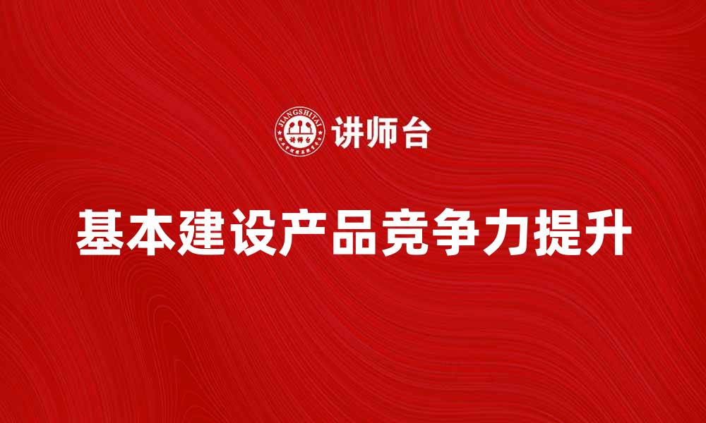 文章提升企业竞争力的基本建设产品推荐的缩略图