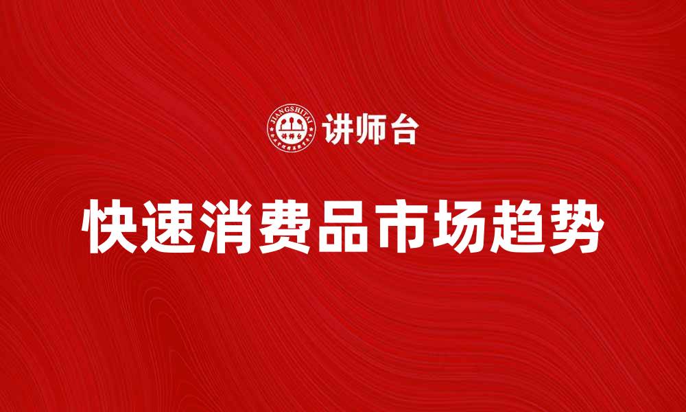 文章快速消费品市场趋势分析与未来发展展望的缩略图