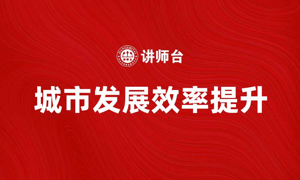 文章提升城市发展效率的基本建设产品解析的缩略图