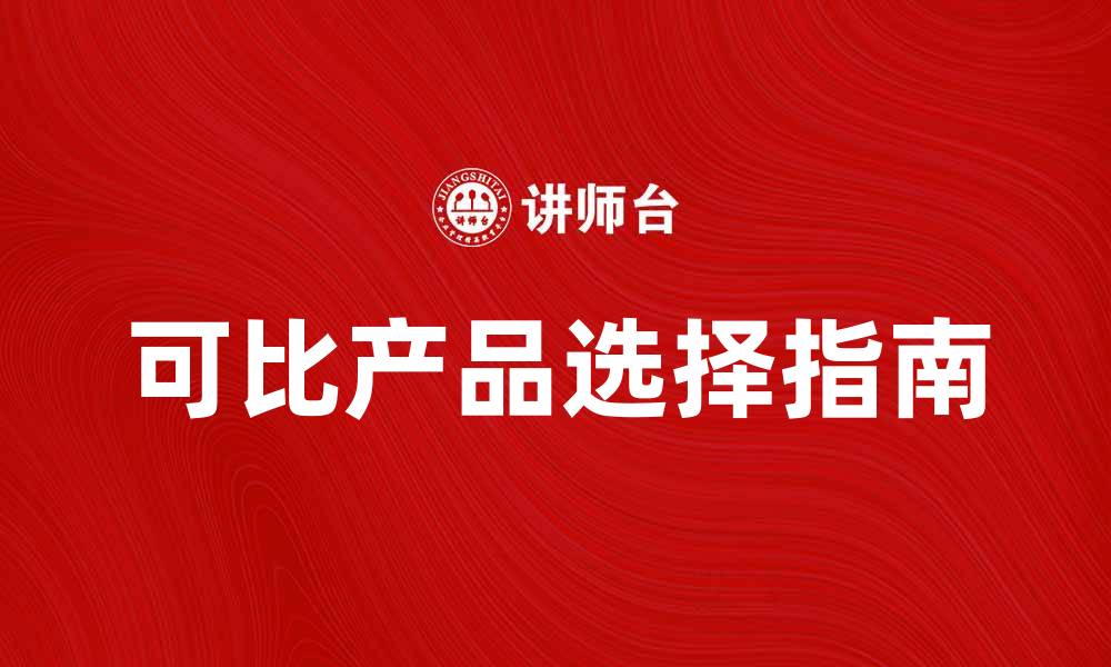 文章可比产品选择指南：如何找到最优质的产品对比的缩略图