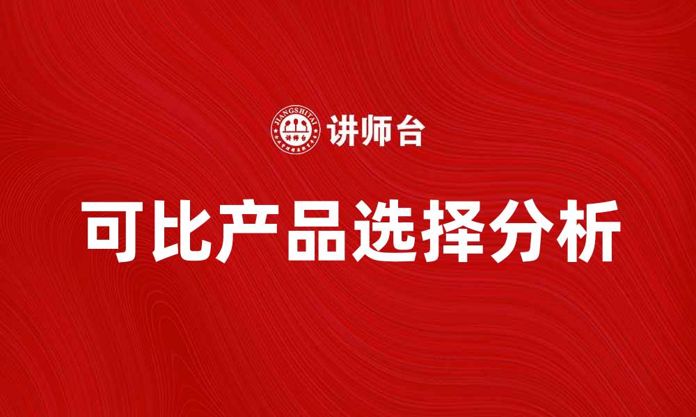 文章可比产品的优势与市场分析，助你明智选择的缩略图
