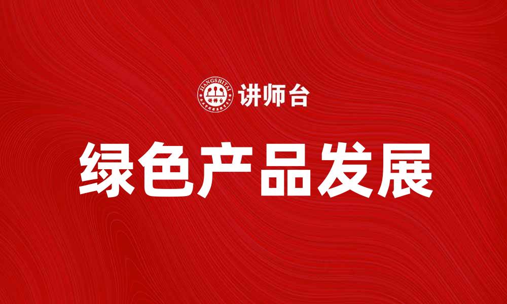 文章探索绿色产品的未来：环保与可持续发展的完美结合的缩略图