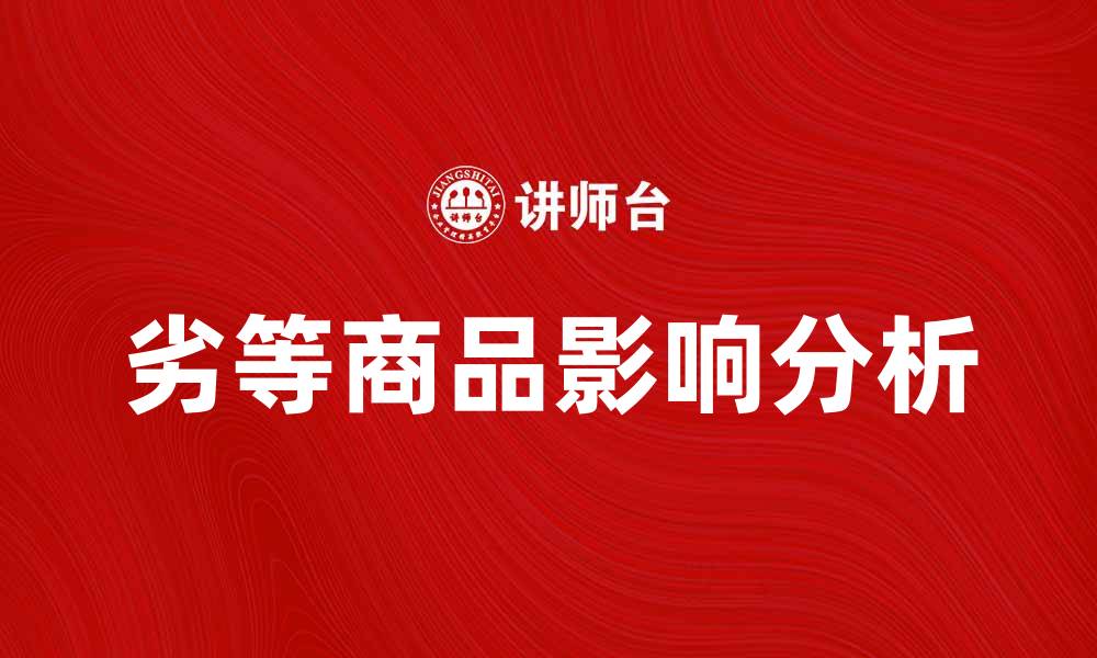 文章劣等商品对市场的影响及消费者的选择策略的缩略图