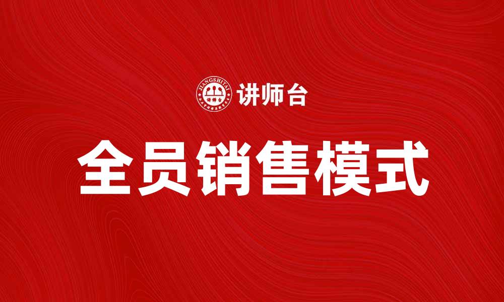 文章全员销售模式助力企业业绩提升的最佳实践的缩略图