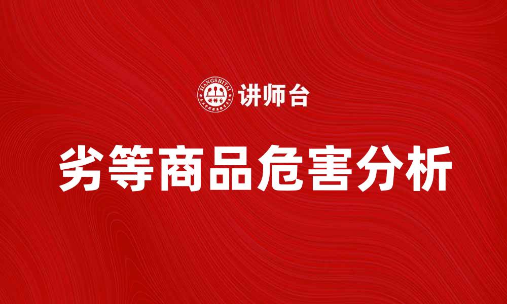 文章劣等商品的危害与消费者保护策略解析的缩略图