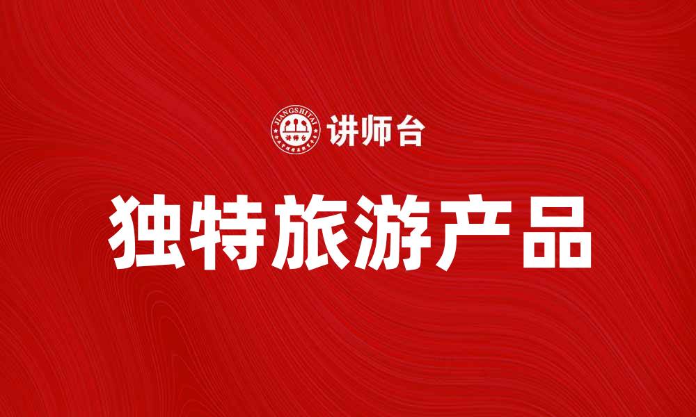 文章探索独特旅游产品，让你的假期更精彩的缩略图