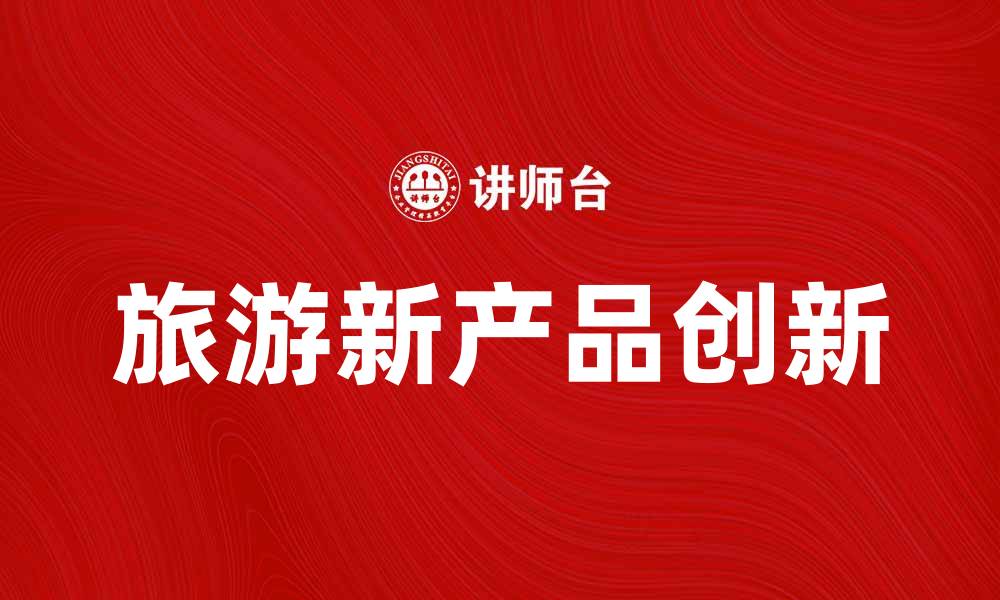 文章探索旅游新产品，开启你的奇妙旅程的缩略图