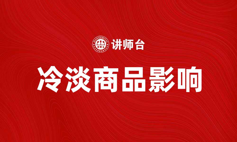 文章冷淡商品如何影响市场供需关系与消费趋势的缩略图
