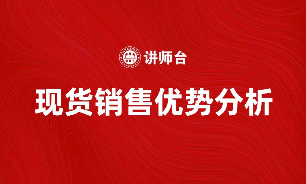 文章现货销售的优势与市场趋势分析的缩略图