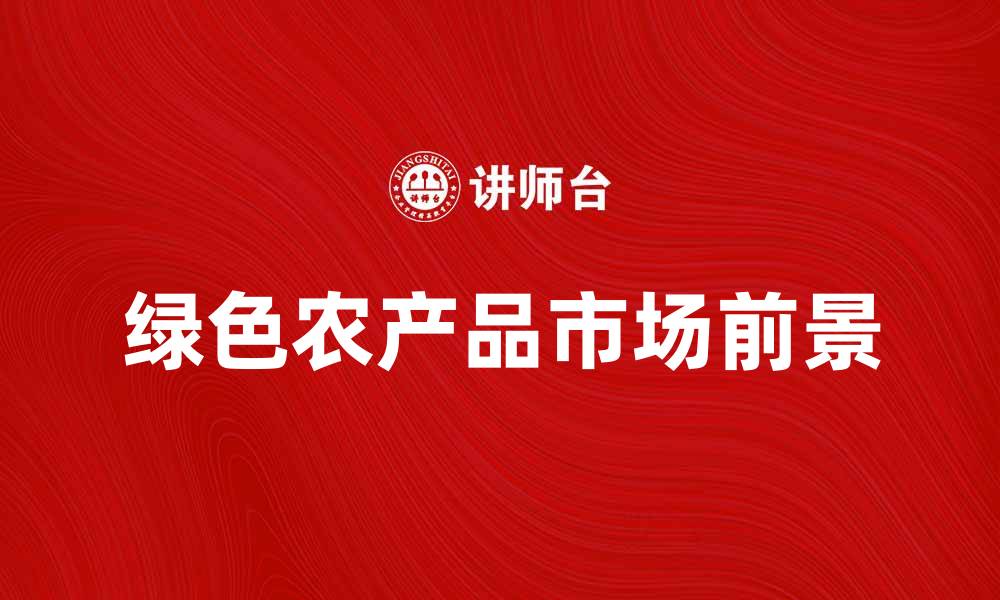文章探索绿色农产品的健康优势与市场前景的缩略图