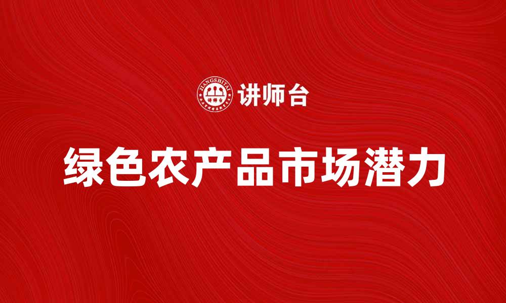 文章探索绿色农产品的未来发展与市场潜力的缩略图