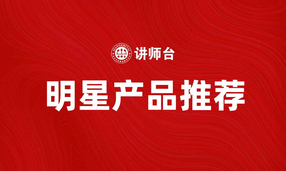文章明星产品推荐：提升生活品质的最佳选择的缩略图