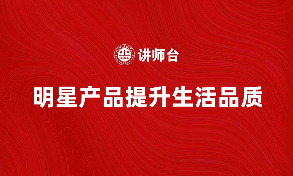 文章明星产品推荐：提升生活品质的最佳选择的缩略图