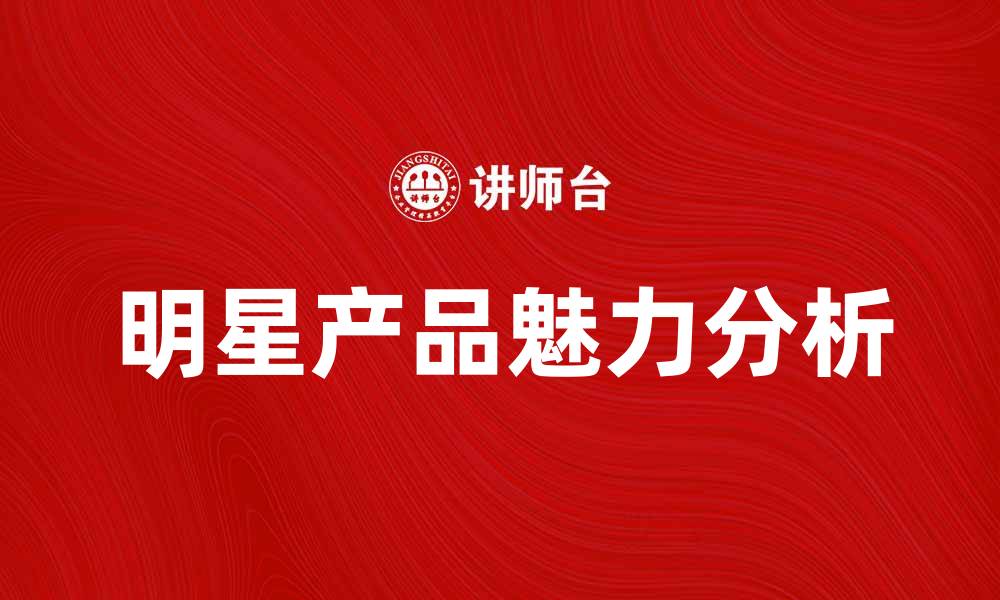 文章明星产品的魅力与市场趋势分析的缩略图