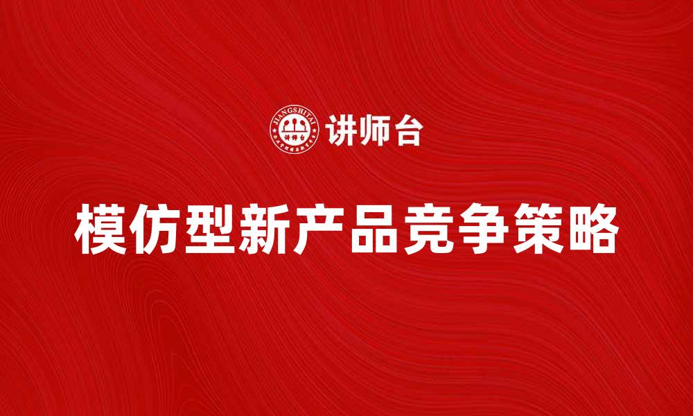 文章模仿型新产品如何在市场中脱颖而出的缩略图