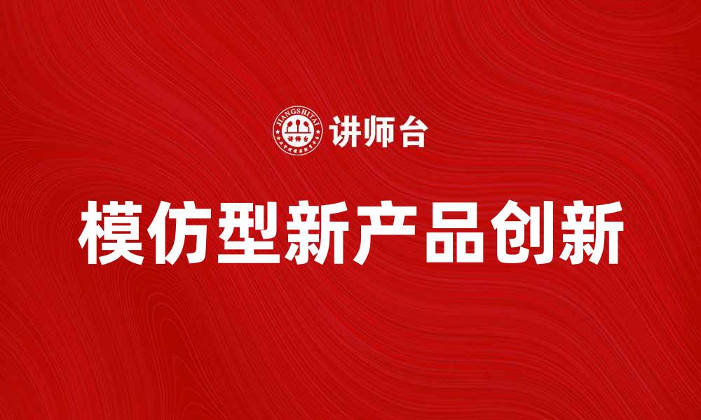 文章模仿型新产品如何引领市场潮流与创新的缩略图