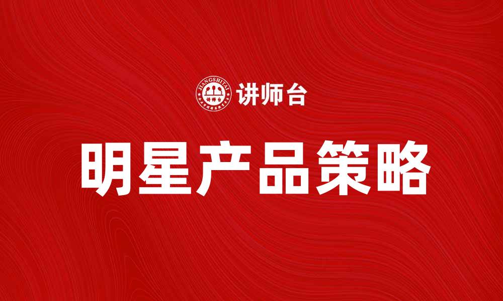 文章明星产品如何提升品牌影响力与销售额的缩略图