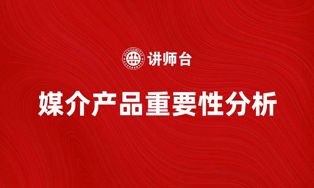 文章媒介产品在现代营销中的重要性分析的缩略图