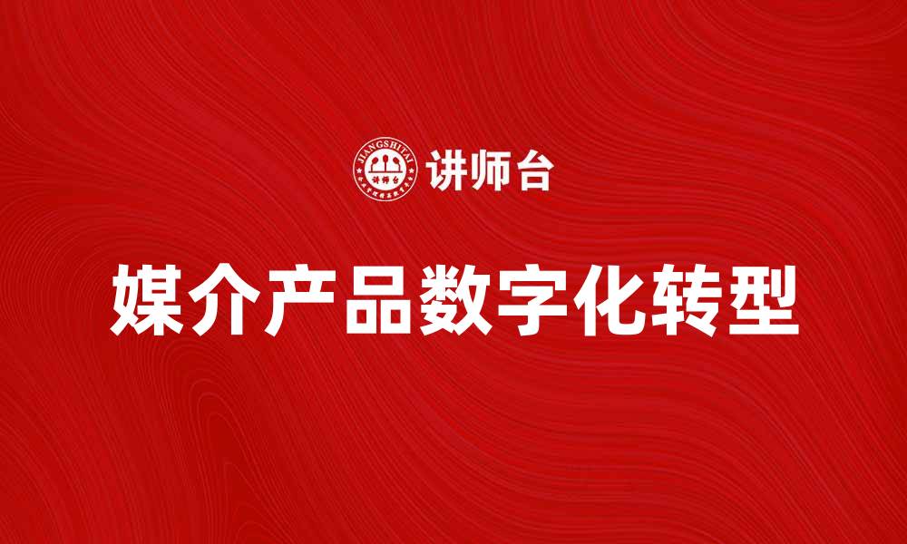 文章媒介产品在数字时代的重要性与发展趋势的缩略图