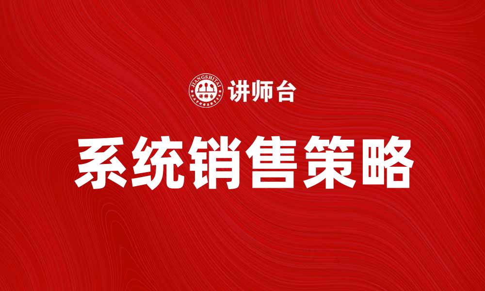 文章系统销售提升业绩的五大关键策略的缩略图