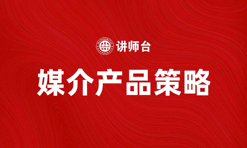 文章媒介产品如何提升品牌影响力与市场竞争力的缩略图