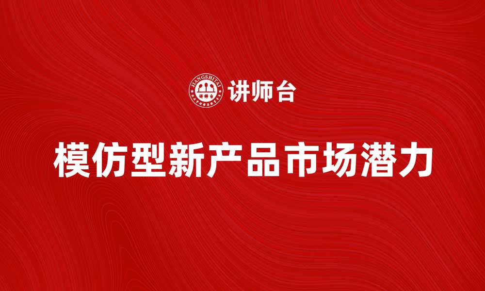 文章模仿型新产品的市场潜力与发展趋势分析的缩略图