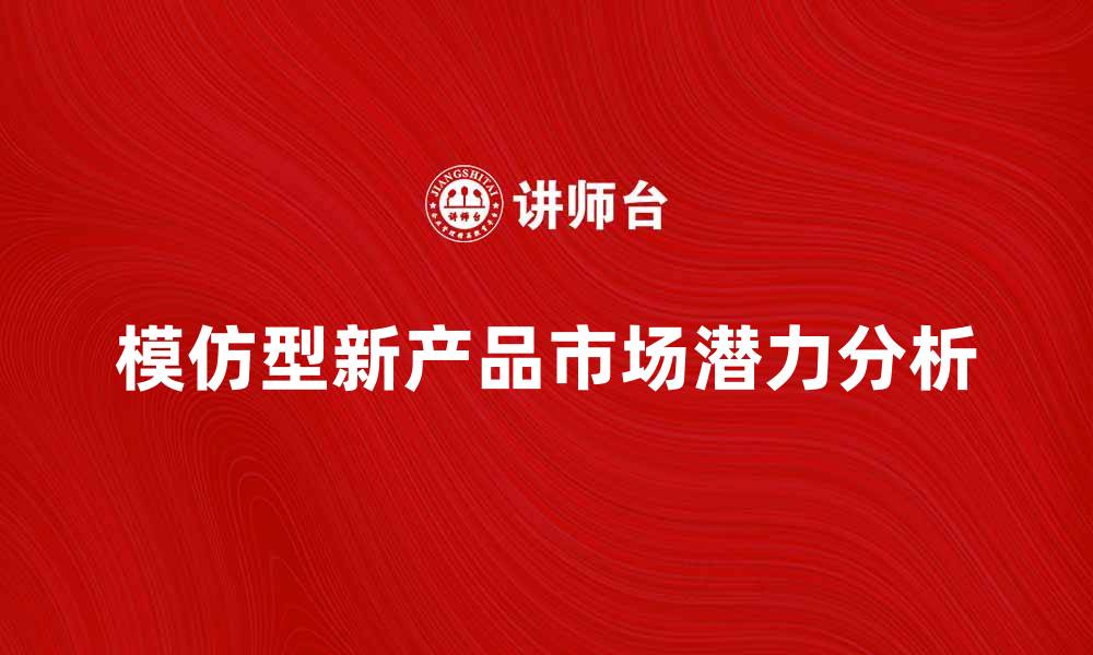文章模仿型新产品的市场潜力与发展趋势分析的缩略图
