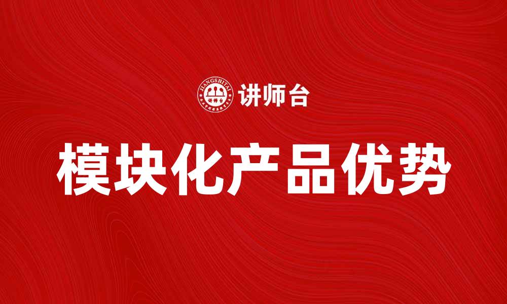 文章提升效率与灵活性，探索模块化产品的优势与应用的缩略图