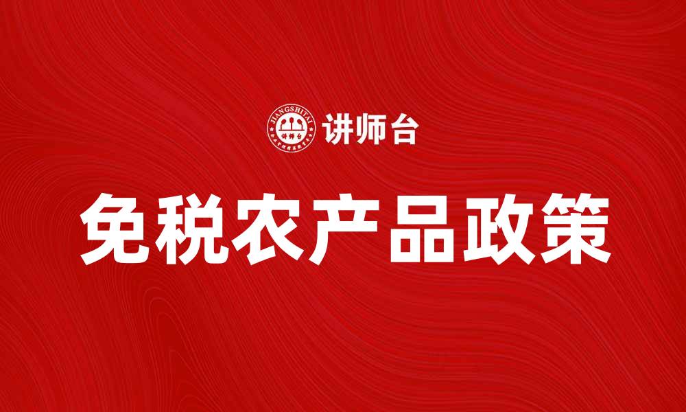 文章免税农产品助力乡村振兴与经济发展的缩略图