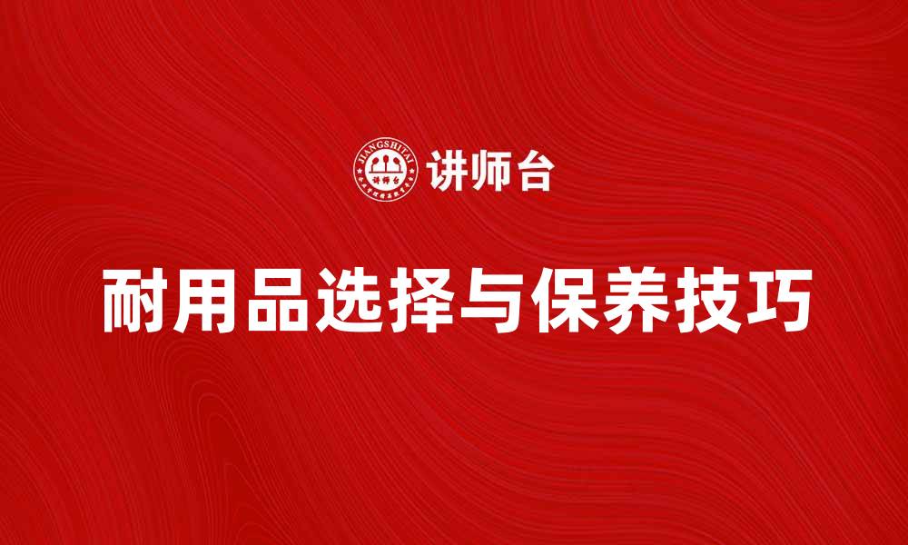 文章耐用品的选择与保养技巧，让你的生活更舒适的缩略图