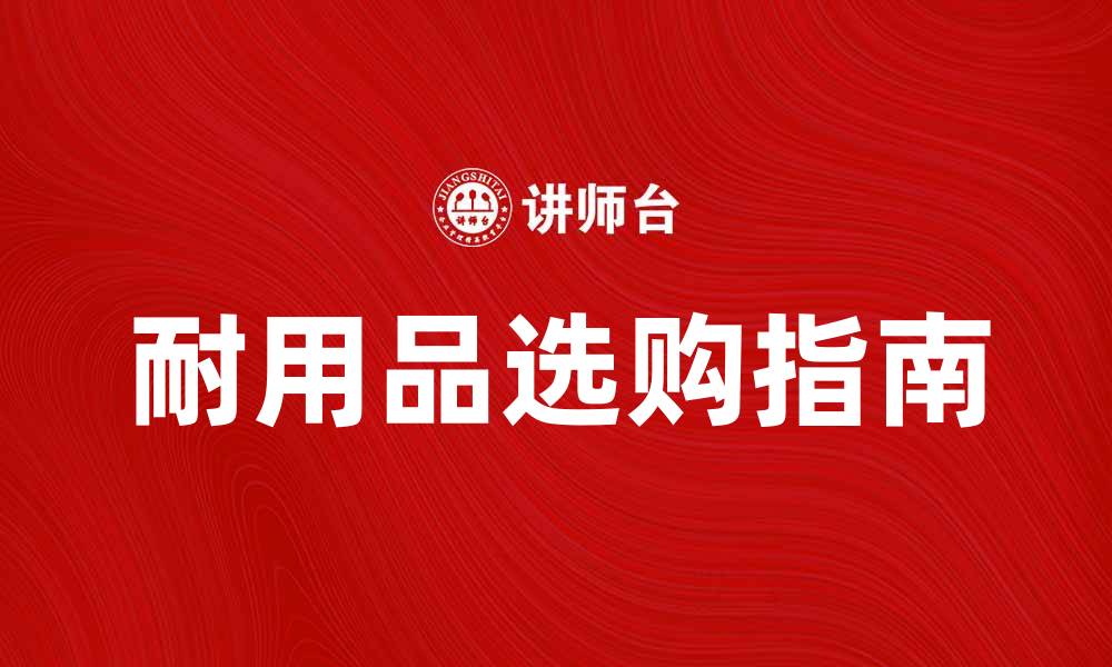 文章耐用品的选购指南：如何挑选高品质耐用品的缩略图