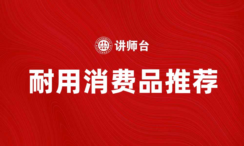 文章提升生活品质的耐用消费品推荐清单的缩略图