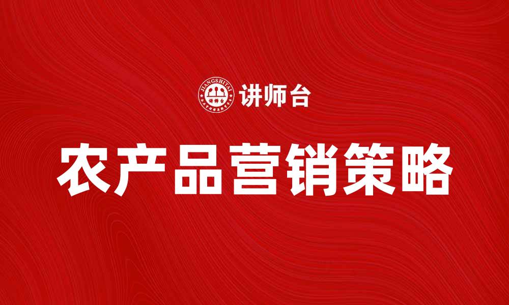 文章提升农产品销量的有效营销策略与技巧的缩略图