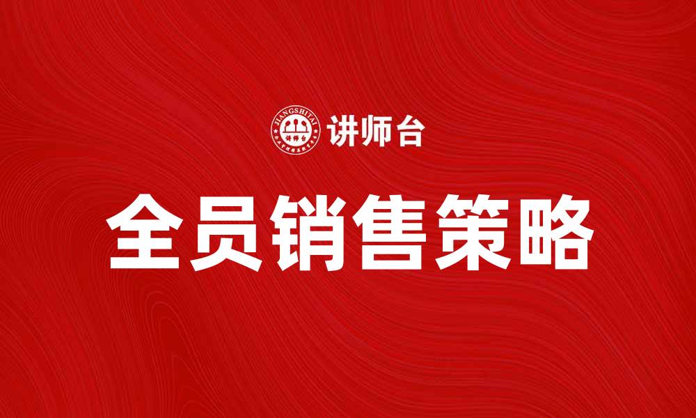 文章全员销售助力企业业绩提升的秘诀解析的缩略图