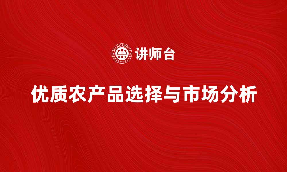 文章农产品市场分析：如何选择优质农产品提升销售额的缩略图