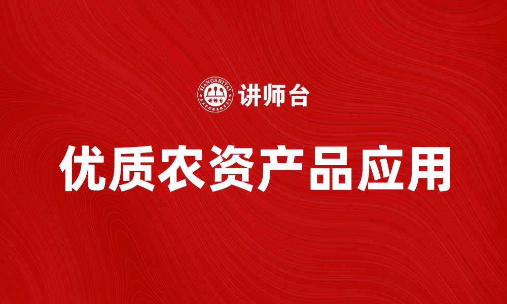 文章提升农业产量的秘密：优质农资产品解析的缩略图